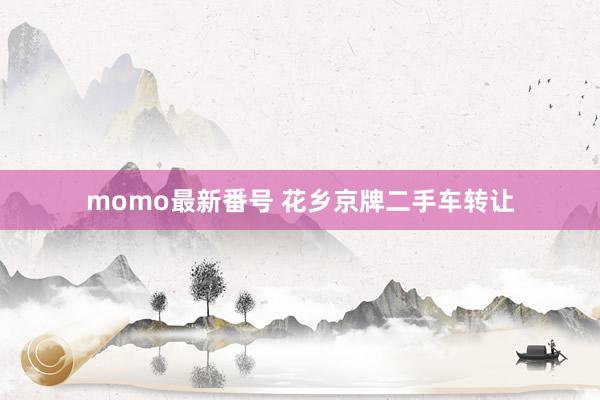 momo最新番号 花乡京牌二手车转让