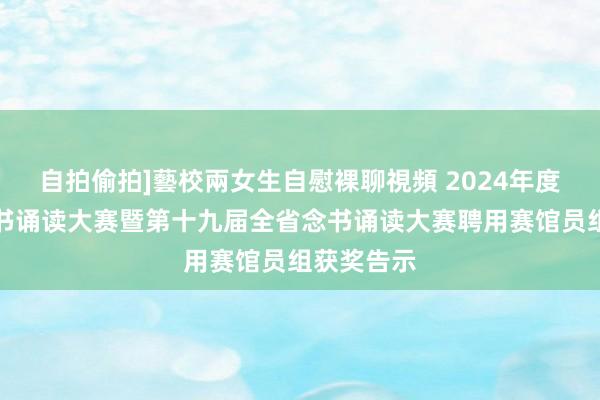 自拍偷拍]藝校兩女生自慰裸聊視頻 2024年度青岛市念书诵读大赛暨第十九届全省念书诵读大赛聘用赛馆员组获奖告示