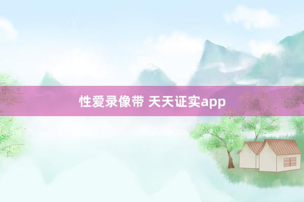 性爱录像带 天天证实app