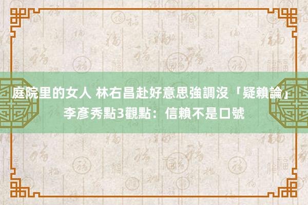 庭院里的女人 林右昌赴好意思強調沒「疑賴論」　李彥秀點3觀點：信賴不是口號