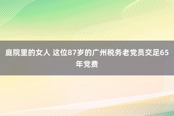 庭院里的女人 这位87岁的广州税务老党员交足65年党费