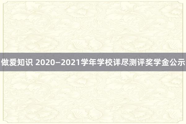 做爱知识 2020—2021学年学校详尽测评奖学金公示