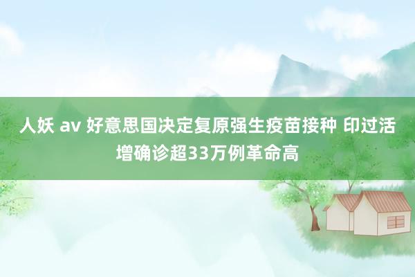 人妖 av 好意思国决定复原强生疫苗接种 印过活增确诊超33万例革命高