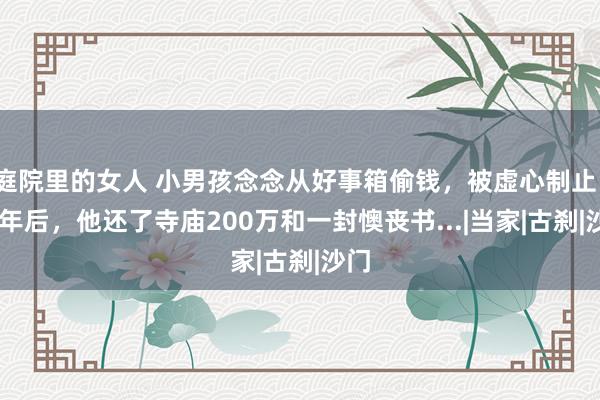 庭院里的女人 小男孩念念从好事箱偷钱，被虚心制止。27年后，他还了寺庙200万和一封懊丧书...|当家|古刹|沙门