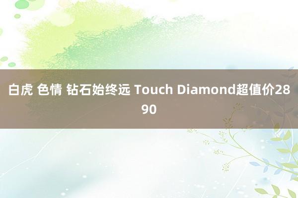 白虎 色情 钻石始终远 Touch Diamond超值价2890