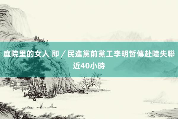 庭院里的女人 即／民進黨前黨工李明哲　傳赴陸失聯近40小時