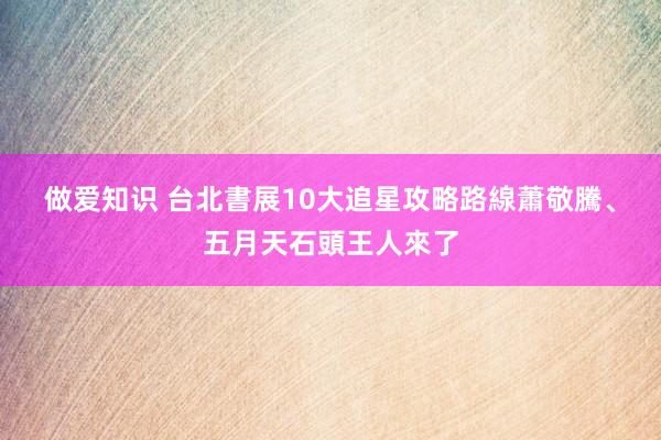 做爱知识 台北書展10大追星攻略路線　蕭敬騰、五月天石頭王人來了