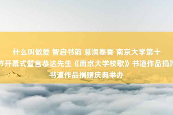 什么叫做爱 智启书韵 慧润墨香 南京大学第十九届念书节开幕式暨言恭达先生《南京大学校歌》书道作品捐赠庆典举办