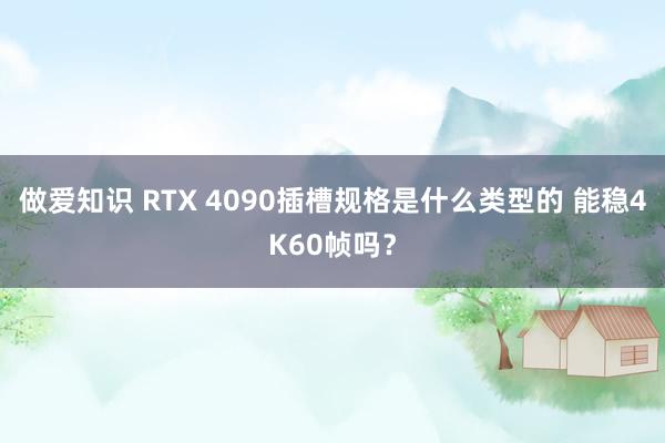 做爱知识 RTX 4090插槽规格是什么类型的 能稳4K60帧吗？