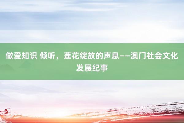 做爱知识 倾听，莲花绽放的声息——澳门社会文化发展纪事